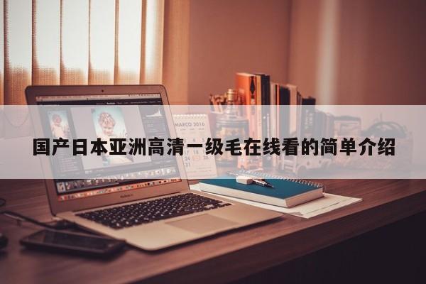 国产日本亚洲高清一级毛在线看的简单介绍