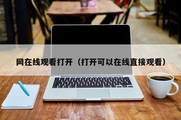 网在线观看打开(打开可以在线直接观看)