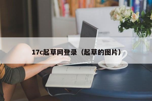 17c起草网登录(起草的图片)