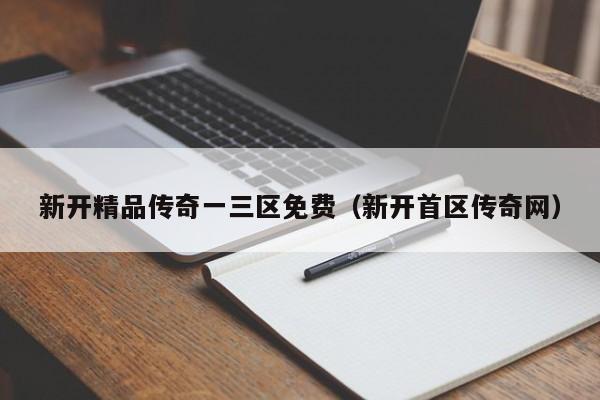 新开精品传奇一三区免费(新开首区传奇网)