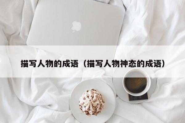 描写人物的成语(描写人物神态的成语)