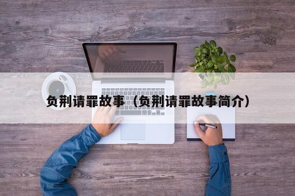 负荆请罪故事(负荆请罪故事简介)