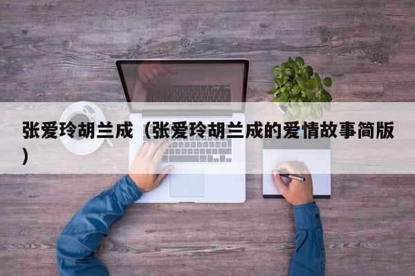 张爱玲胡兰成(张爱玲胡兰成的爱情故事简版)