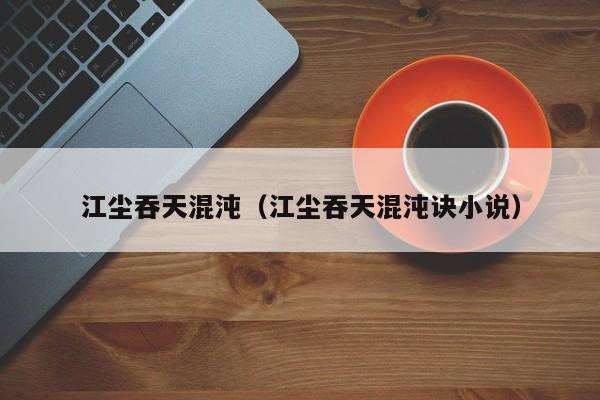 江尘吞天混沌(江尘吞天混沌诀小说)