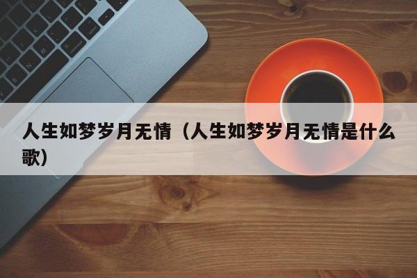人生如梦岁月无情(人生如梦岁月无情是什么歌)