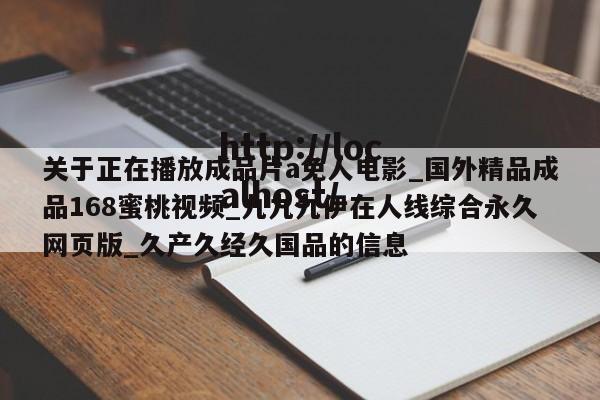 关于正在播放成品片a免人电影_国外精品成品168蜜桃视频_九九九伊在人线综合永久网页版_久产久经久国品的信息