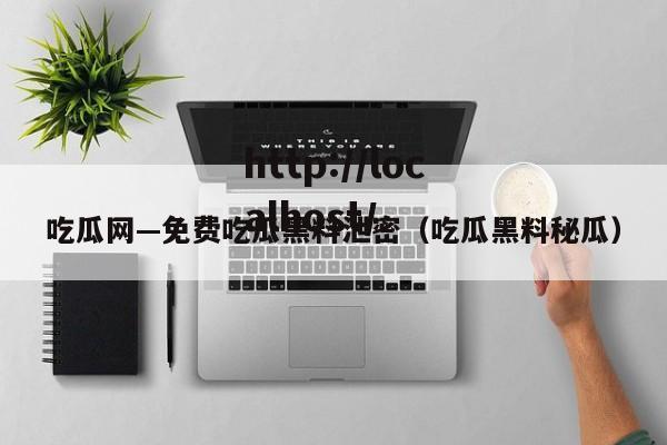 吃瓜网—免费吃瓜黑料泄密(吃瓜黑料秘瓜)